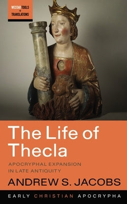 The Life of Thecla: Apocryphal Expansion in Late Antiquity by Jacobs, Andrew S.