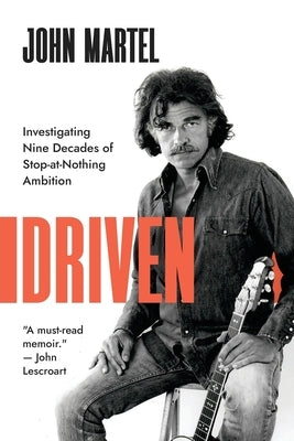 Driven: Investigating Nine Decades of Stop-at-Nothing Ambition by Martel, John