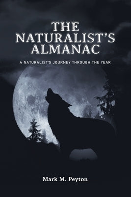 The Naturalist's Almanac: A Naturalist's Journey Through the Year by Peyton, Mark M.