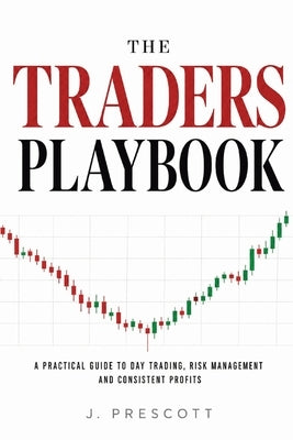 The Traders Playbook: A Practical Guide to Day Trading, Risk Management, and Consistent Profits by Prescott, J.