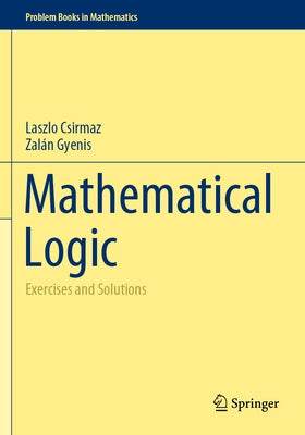 Mathematical Logic: Exercises and Solutions by Csirmaz, Laszlo