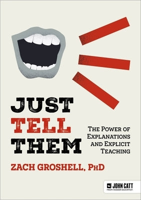 Just Tell Them: The Power of Explanations and Explicit Teaching by Groshell, Zach