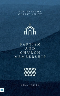 Baptism and Church Membership by James, Bill