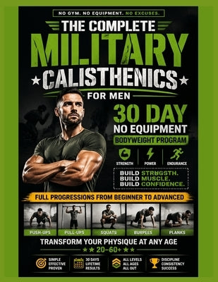 The Complete Military Calisthenics For Men: 30 Day No Equipment Bodyweight Program for Strength, Muscle, Power & Endurance. Full Progressions from Beg by Williams, Jasper Morgan