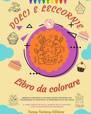 Dolci e leccornie: Libro da colorare Adorabili disegni di deliziosi dolci, gelati, torte Regalo perfetto: Immagini simpatiche di un dolce by Editions, Funny Fantasy