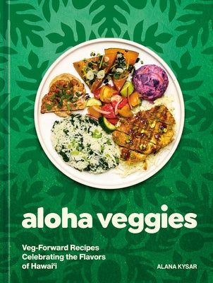 Aloha Veggies: Veg-Forward Recipes Celebrating the Flavors of Hawai'i by Kysar, Alana