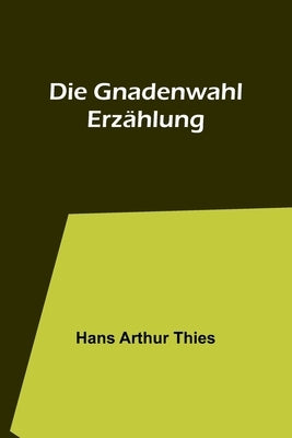 Die Gnadenwahl: Erzählung by Arthur Thies, Hans