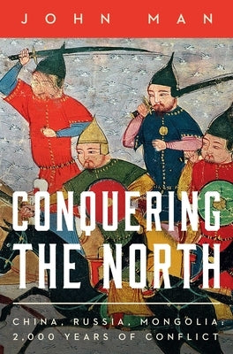Conquering the North: China, Russia, Mongolia: 2,000 Years of Conflict by Man, John