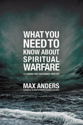 El What You Need to Know about Spiritual Warfare: 12 Lessons That Can Change Your Life by Anders, Max