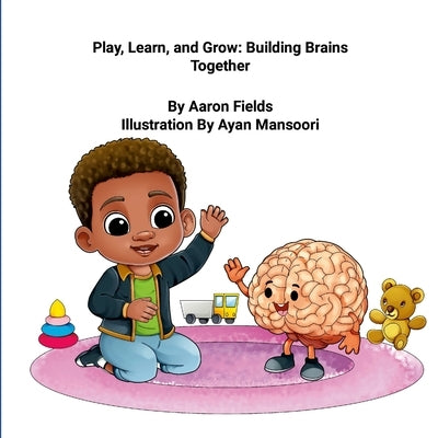 "Play, Learn, and Grow: Building Brains Together" by Fields, Aaron