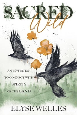 Sacred Wild: An Invitation to Connect with Spirits of the Land by Welles, Elyse