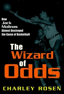 The Wizard of Odds: How Jack Molinas Almost Destroyed the Game of Basketball by Rosen, Charley