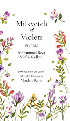 Milkvetch and Violets: Poems (Expanded Bilingual Edition): Poems by Shafi'i Kadkani, Mohammad Reza