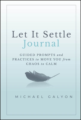 Let It Settle Journal: Guided Prompts and Practices to Move You from Chaos to Calm by Galyon, Michael