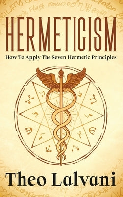 Hermeticism: How to Apply the Seven Hermetic Principles by Lalvani, Theo