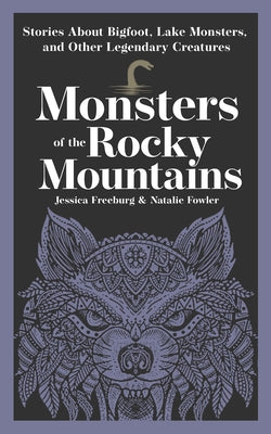 Monsters of the Rocky Mountains: Stories about Bigfoot, Lake Monsters, and Other Legendary Creatures by Freeburg, Jessica