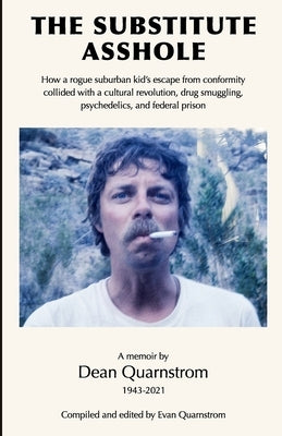 The Substitute Asshole: How a rogue suburban kid's escape from conformity collided with a cultural revolution, drug smuggling, psychedelics, a by Quarnstrom, Evan