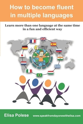 How to become fluent in multiple languages: learn more than one language at the same time in a fun and efficient way by Polese, Elisa