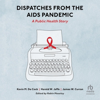Dispatches from the AIDS Pandemic: A Public Health Story by Curran, James W.