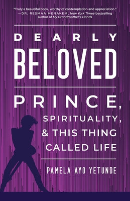 Dearly Beloved: Prince, Spirituality, and This Thing Called Life by Yetunde, Pamela Ayo