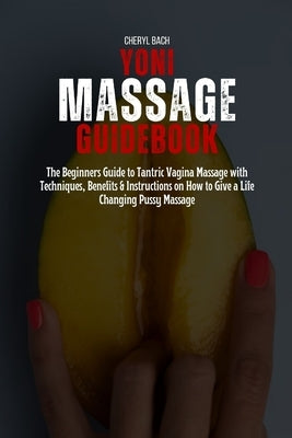 Yoni Massage Guidebook: The Beginners Guide to Tantric Vagina Massage with Techniques, Benefits & Instructions on How to Give a Life Changing by Bach, Cheryl