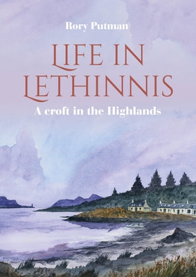 Life in Lethinnis: A Croft in the Highlands by Putman, Rory
