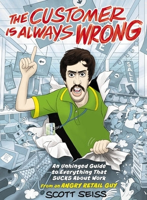 The Customer Is Always Wrong: An Unhinged Guide to Everything That Sucks about Work (from an Angry Retail Guy) - The Perfect Funny Gift for Retail, Se by Seiss, Scott