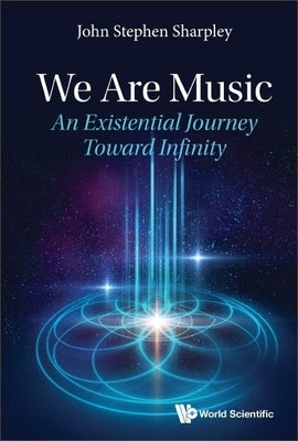 We Are Music: An Existential Journey Toward Infinity by Sharpley, John Stephen