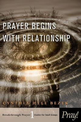 Prayer Begins with Relationship by Bezek, Cynthia