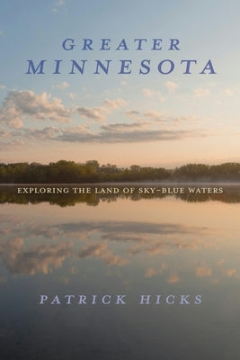 Greater Minnesota: Exploring the Land of Sky-Blue Waters by Hicks, Patrick