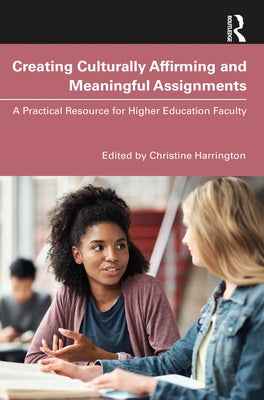 Creating Culturally Affirming and Meaningful Assignments: A Practical Resource for Higher Education Faculty by Harrington, Christine