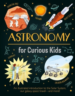 Astronomy for Curious Kids: An Illustrated Introduction to the Solar System, Our Galaxy, Space Travel--And More! by Sparrow, Giles