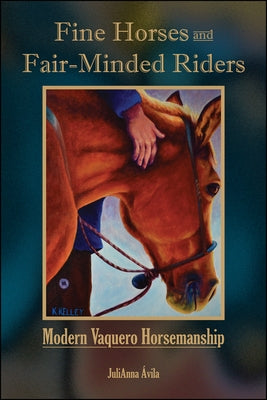 Fine Horses and Fair-Minded Riders: Modern Vaquero Horsemanship by &#193;vila, Julianna