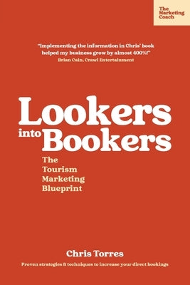 Lookers into Bookers, The Tourism Marketing Blueprint: Marketing Strategies for Tour Operators and Tourism Businesses by Torres, Chris