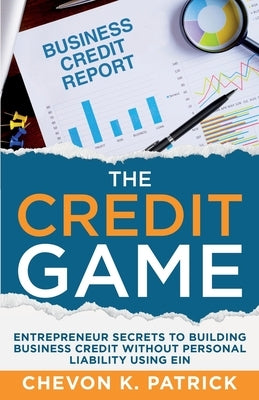 The Credit Game: Entrepreneur Secrets to Building Business Credit Without Personal Liability Using EIN by Patrick, Chevon
