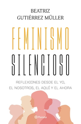 Feminismo Silencioso: Reflexiones Desde El Yo, El Nosotros, El Aqu? Y El Ahora / Silent Feminism by Guti?rrez M?ller, Beatriz