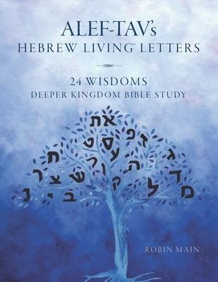 ALEF-TAV's Hebrew Living(TM) Letters: 24 Wisdoms Deeper Kingdom Bible Study by Main, Robin