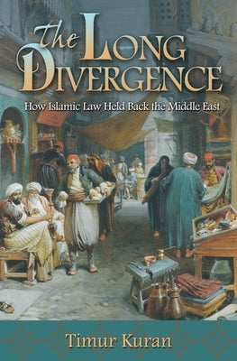 The Long Divergence: How Islamic Law Held Back the Middle East by Kuran, Timur