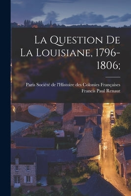 La question de la Louisiane, 1796-1806; by Renaut, Francis Paul