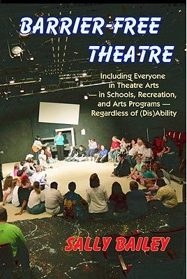 Barrier-Free Theatre: Including Everyone in Theatre Arts -- In Schools, Recreation, and Arts Programs -- Regardless of (Dis)Ability by Bailey, Sally