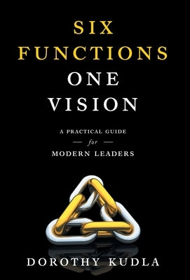 Six Functions, One Vision: A Practical Guide for Modern Leaders by Kudla, Dorothy