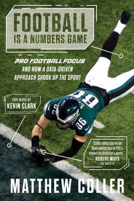 Football Is a Numbers Game: Pro Football Focus and How a Data-Driven Approach Shook Up the Sport by Coller, Matthew