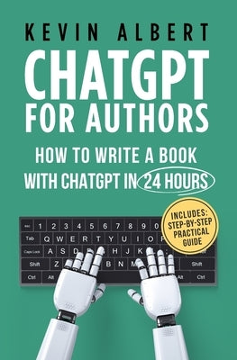 ChatGPT for Authors: How to Write a Book with ChatGPT in 24 Hours by Albert, Kevin
