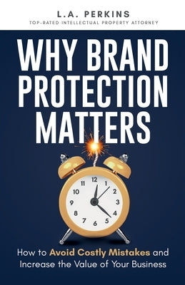 Why Brand Protection Matters: How to Avoid Costly Mistakes and Increase the Value of Your Business by Perkins, L. a.