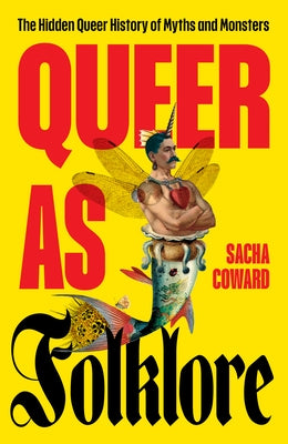 Queer as Folklore: The Hidden Queer History of Myths and Monsters by Coward, Sacha