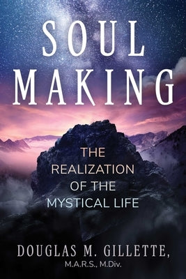 Soul Making: The Realization of the Mystical Life by Gillette, Douglas M.