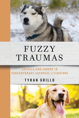 Fuzzy Traumas: Animals and Errors in Contemporary Japanese Literature by Grillo, Tyran
