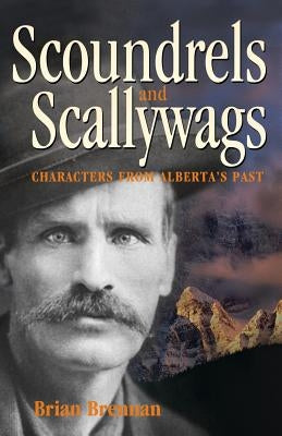 Scoundrels and Scallywags: Characters from Alberta's Past by Brennan, Brian