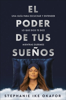 El Poder de Tus Sue?os: Una Gu?a Para Escuchar Y Entender Lo Que Dios Te Dice Mi Entras Duermes / The Power of Your Dreams by Ike Okafor, Stephanie