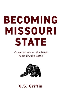 Becoming Missouri State: Conversations on the Great Name Change Battle by Griffin, G. S.